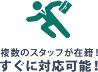 複数のスタッフが在籍！すぐに対応可能！