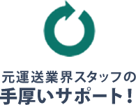 元運送業界スタッフの手厚いサポート！
